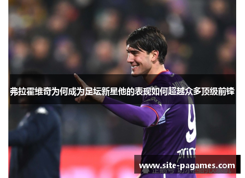 弗拉霍维奇为何成为足坛新星他的表现如何超越众多顶级前锋