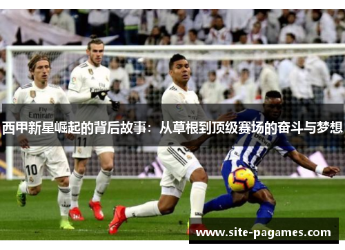 西甲新星崛起的背后故事：从草根到顶级赛场的奋斗与梦想