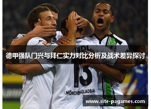 德甲强队门兴与拜仁实力对比分析及战术差异探讨