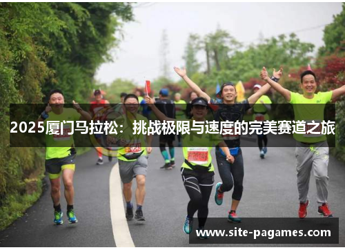 2025厦门马拉松:挑战极限与速度的完美赛道之旅 2025厦门马拉松:挑战极限与速度的完美赛道之旅