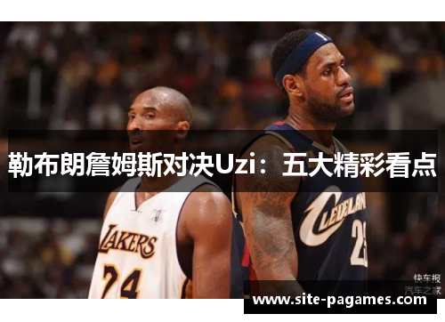 勒布朗詹姆斯对决Uzi：五大精彩看点