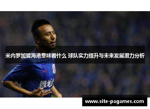 米内罗加盟海港意味着什么 球队实力提升与未来发展潜力分析 米内罗加盟海港意味着什么 球队实力提升与未来发展潜力分析