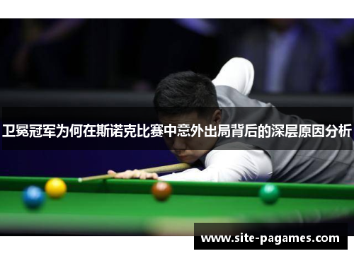 卫冕冠军为何在斯诺克比赛中意外出局背后的深层原因分析
