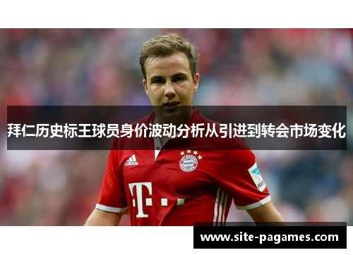 拜仁历史标王球员身价波动分析从引进到转会市场变化