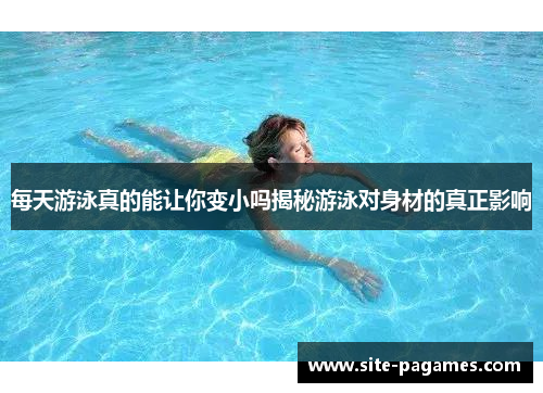 每天游泳真的能让你变小吗揭秘游泳对身材的真正影响