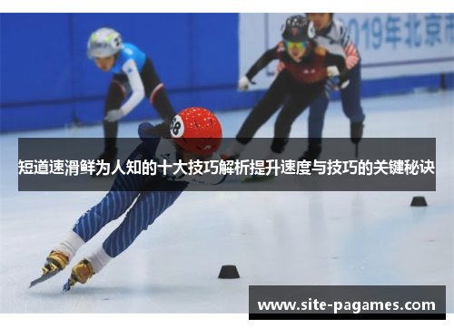 短道速滑鲜为人知的十大技巧解析提升速度与技巧的关键秘诀