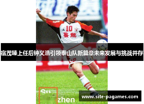 宿茂臻上任后钟义浩引领泰山队新篇章未来发展与挑战并存