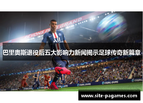 巴里奥斯退役后五大影响力新闻揭示足球传奇新篇章