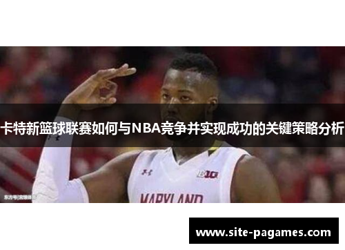 卡特新篮球联赛如何与NBA竞争并实现成功的关键策略分析