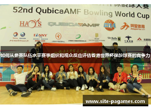 如何从参赛队伍水平赛事组织和观众反应评估香港世界杯保龄球赛的竞争力