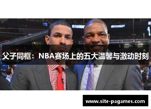 父子同框：NBA赛场上的五大温馨与激动时刻