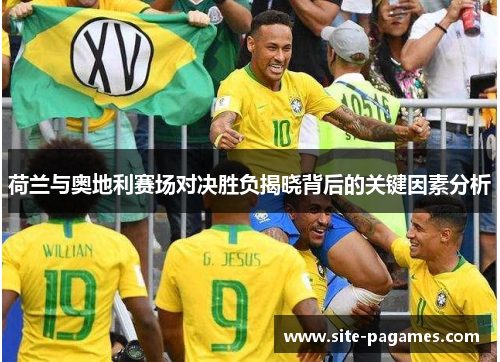 荷兰与奥地利赛场对决胜负揭晓背后的关键因素分析 荷兰与奥地利赛场对决胜负揭晓背后的关键因素分析