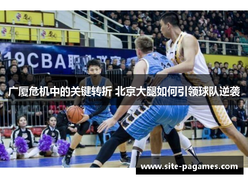 广厦危机中的关键转折 北京大腿如何引领球队逆袭