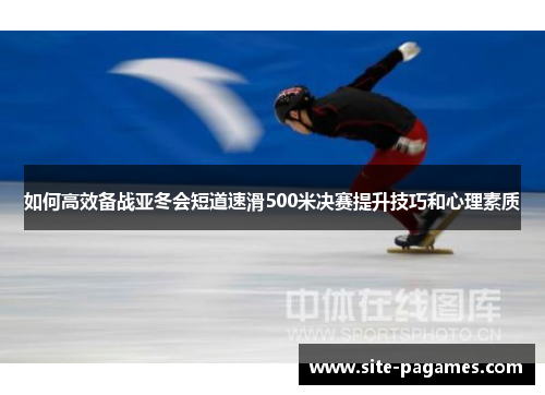 如何高效备战亚冬会短道速滑500米决赛提升技巧和心理素质