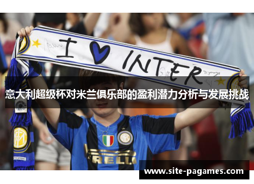 意大利超级杯对米兰俱乐部的盈利潜力分析与发展挑战