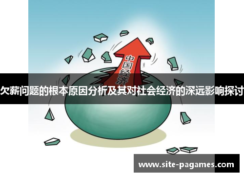 欠薪问题的根本原因分析及其对社会经济的深远影响探讨 欠薪问题的根本原因分析及其对社会经济的深远影响探讨