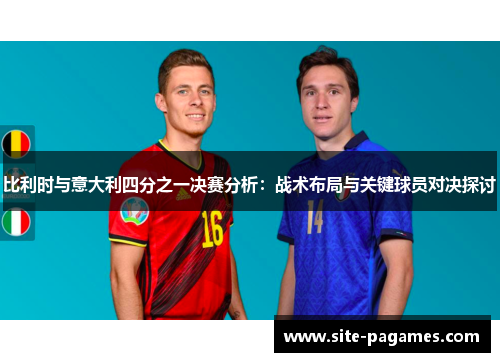 比利时与意大利四分之一决赛分析：战术布局与关键球员对决探讨