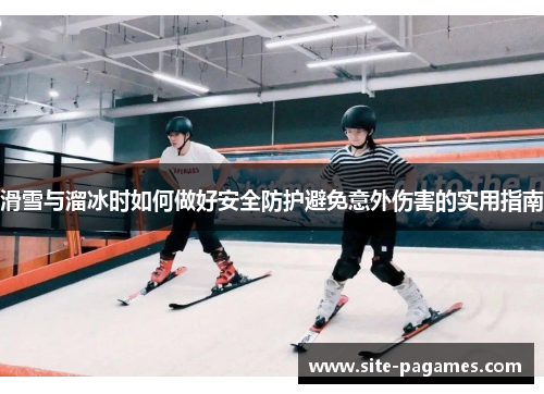 滑雪与溜冰时如何做好安全防护避免意外伤害的实用指南