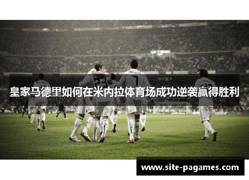 皇家马德里如何在米内拉体育场成功逆袭赢得胜利