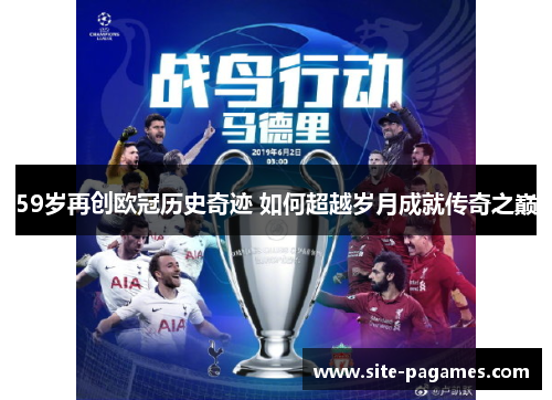 59岁再创欧冠历史奇迹 如何超越岁月成就传奇之巅 59岁再创欧冠历史奇迹 如何超越岁月成就传奇之巅