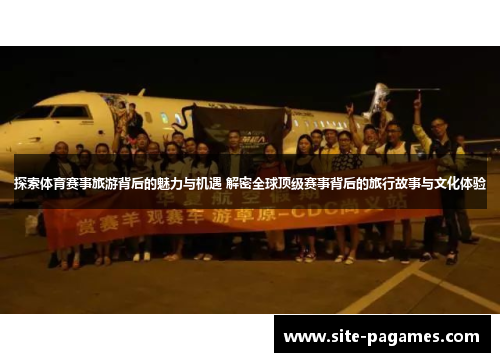 探索体育赛事旅游背后的魅力与机遇 解密全球顶级赛事背后的旅行故事与文化体验