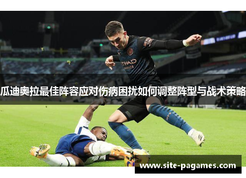 瓜迪奥拉最佳阵容应对伤病困扰如何调整阵型与战术策略