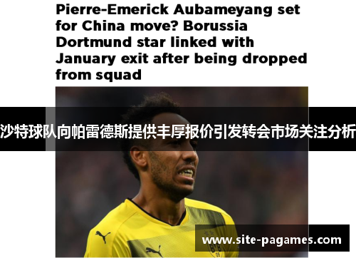 沙特球队向帕雷德斯提供丰厚报价引发转会市场关注分析