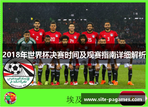 2018年世界杯决赛时间及观赛指南详细解析 2018年世界杯决赛时间及观赛指南详细解析