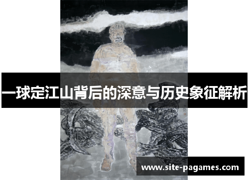 一球定江山背后的深意与历史象征解析