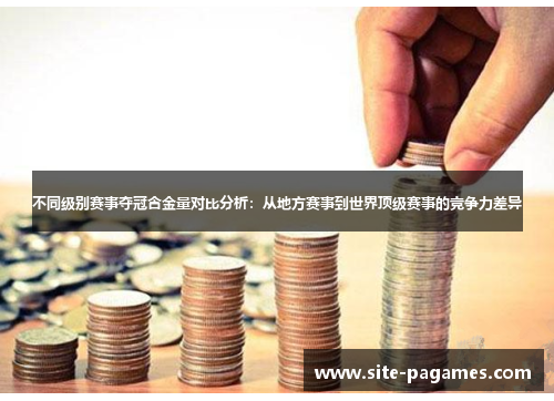 不同级别赛事夺冠含金量对比分析：从地方赛事到世界顶级赛事的竞争力差异