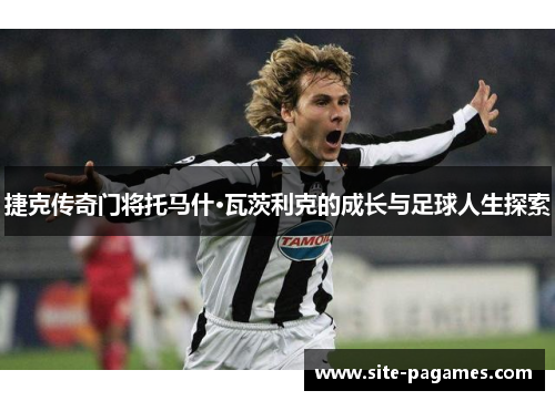 捷克传奇门将托马什·瓦茨利克的成长与足球人生探索 捷克传奇门将托马什·瓦茨利克的成长与足球人生探索