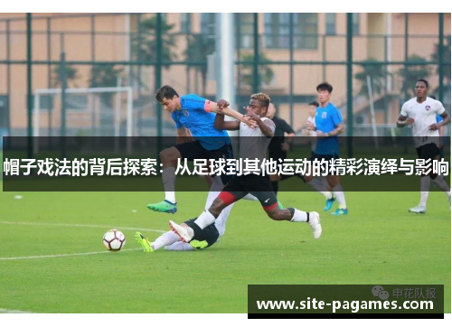 帽子戏法的背后探索：从足球到其他运动的精彩演绎与影响