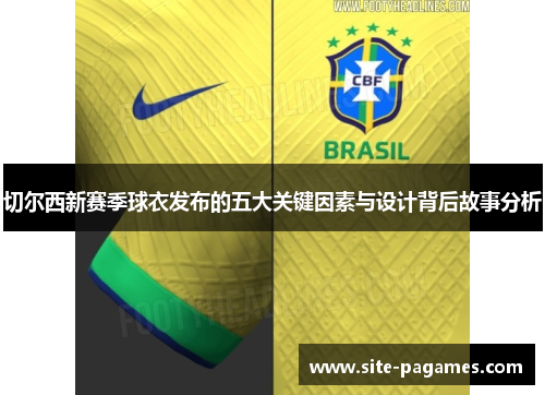 切尔西新赛季球衣发布的五大关键因素与设计背后故事分析