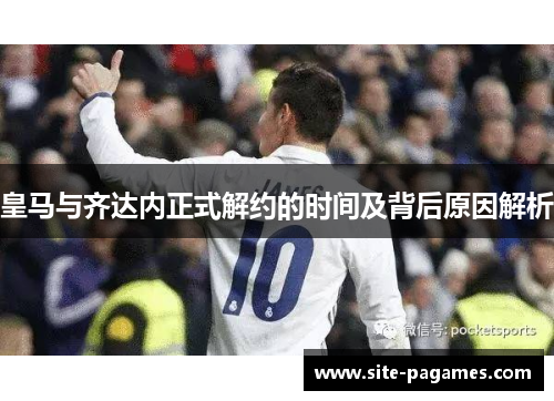 皇马与齐达内正式解约的时间及背后原因解析