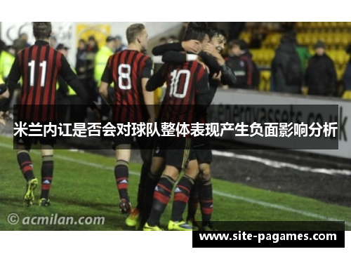 米兰内讧是否会对球队整体表现产生负面影响分析 米兰内讧是否会对球队整体表现产生负面影响分析