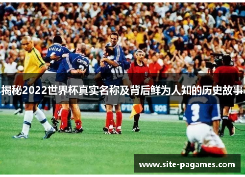揭秘2022世界杯真实名称及背后鲜为人知的历史故事
