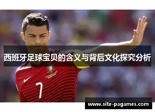 西班牙足球宝贝的含义与背后文化探究分析