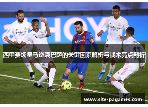 西甲赛场皇马逆袭巴萨的关键因素解析与战术亮点剖析