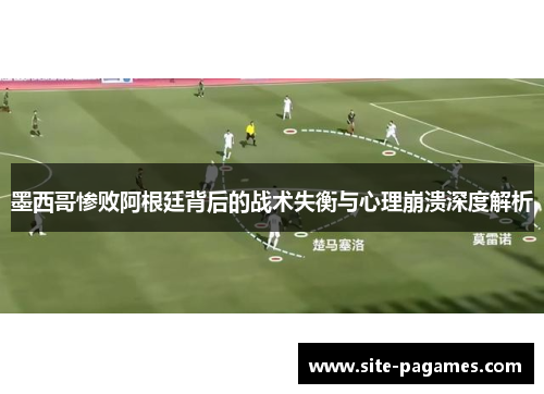 墨西哥惨败阿根廷背后的战术失衡与心理崩溃深度解析