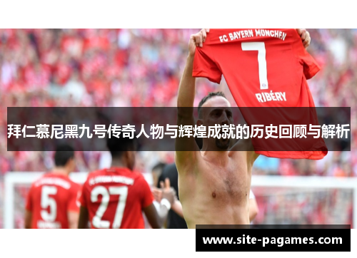 拜仁慕尼黑九号传奇人物与辉煌成就的历史回顾与解析