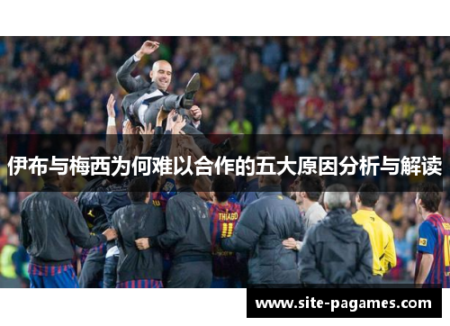 伊布与梅西为何难以合作的五大原因分析与解读