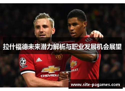 拉什福德未来潜力解析与职业发展机会展望