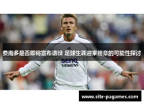 费南多是否即将宣布退役 足球生涯迎来终章的可能性探讨 费南多是否即将宣布退役 足球生涯迎来终章的可能性探讨