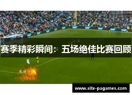 赛季精彩瞬间：五场绝佳比赛回顾