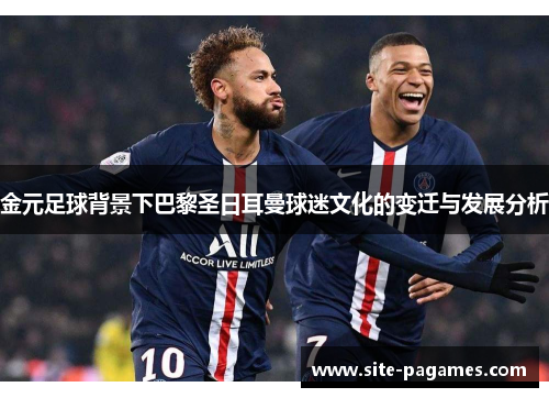 金元足球背景下巴黎圣日耳曼球迷文化的变迁与发展分析