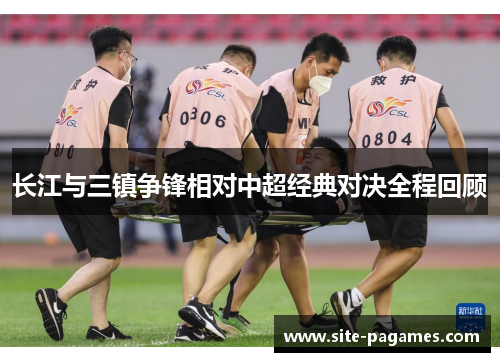 长江与三镇争锋相对中超经典对决全程回顾