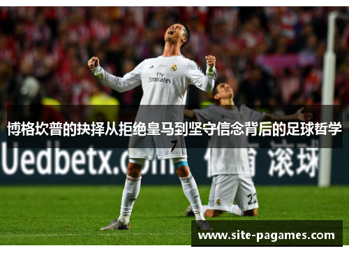 博格坎普的抉择从拒绝皇马到坚守信念背后的足球哲学