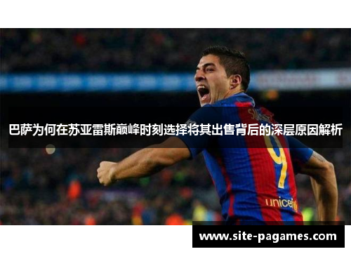 巴萨为何在苏亚雷斯巅峰时刻选择将其出售背后的深层原因解析