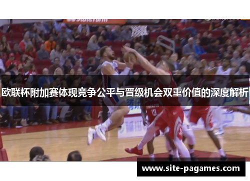 欧联杯附加赛体现竞争公平与晋级机会双重价值的深度解析