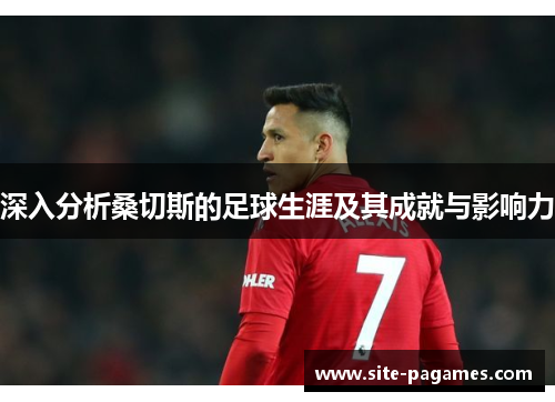 深入分析桑切斯的足球生涯及其成就与影响力